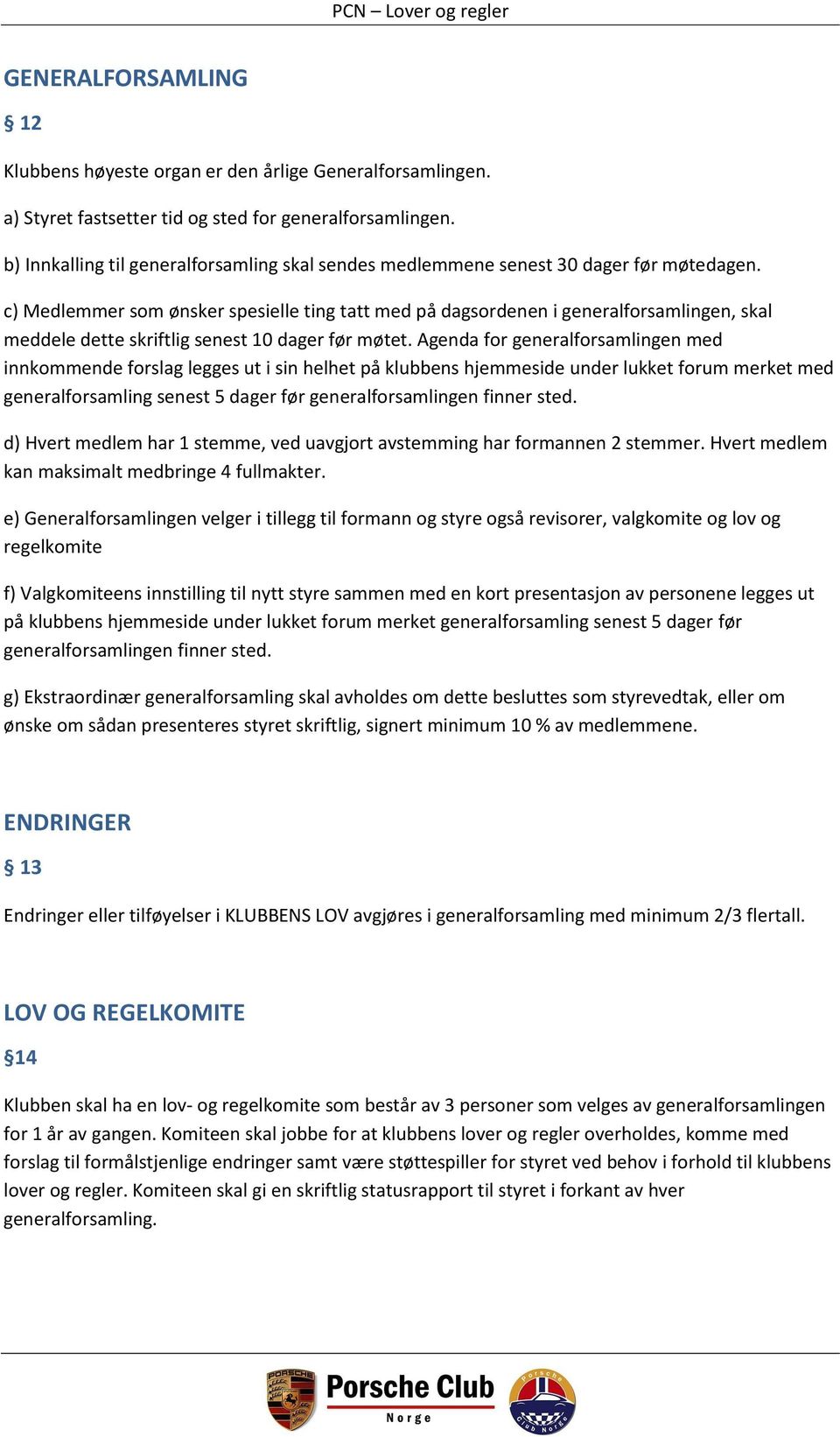 c) Medlemmer som ønsker spesielle ting tatt med på dagsordenen i generalforsamlingen, skal meddele dette skriftlig senest 10 dager før møtet.