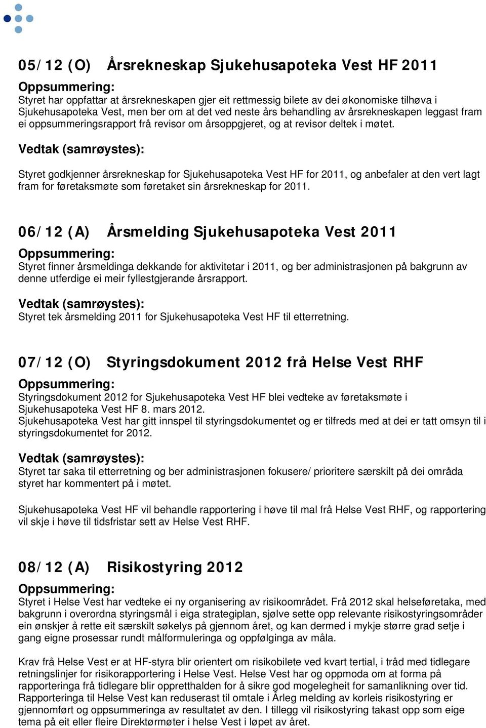 Styret godkjenner årsrekneskap for Sjukehusapoteka Vest HF for 2011, og anbefaler at den vert lagt fram for føretaksmøte som føretaket sin årsrekneskap for 2011.