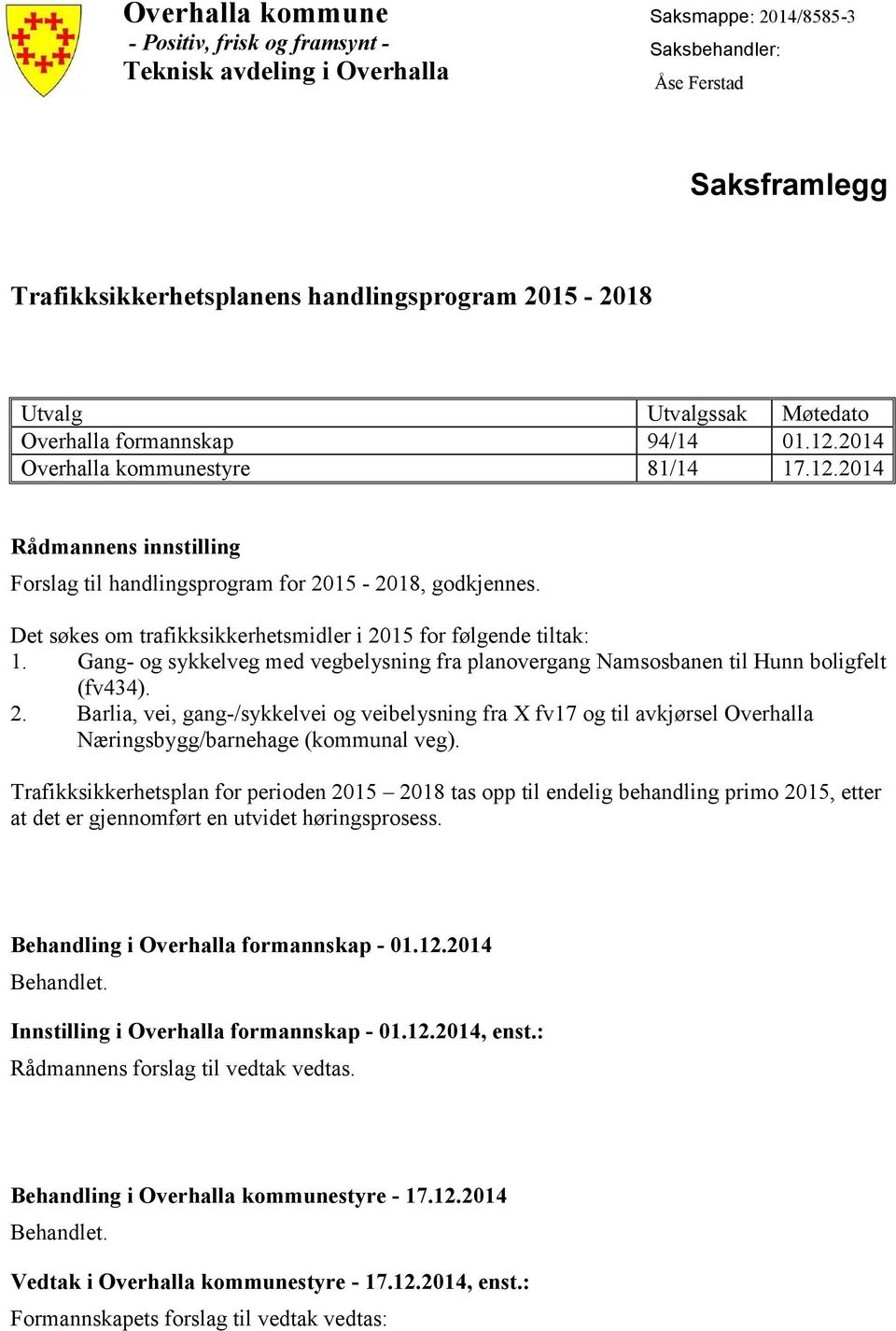 Det søkes om trafikksikkerhetsmidler i 2015 for følgende tiltak: (fv434). Behandling i Overhalla formannskap - 01.12.2014 Behandlet. Innstilling i Overhalla formannskap - 01.12.2014, enst.