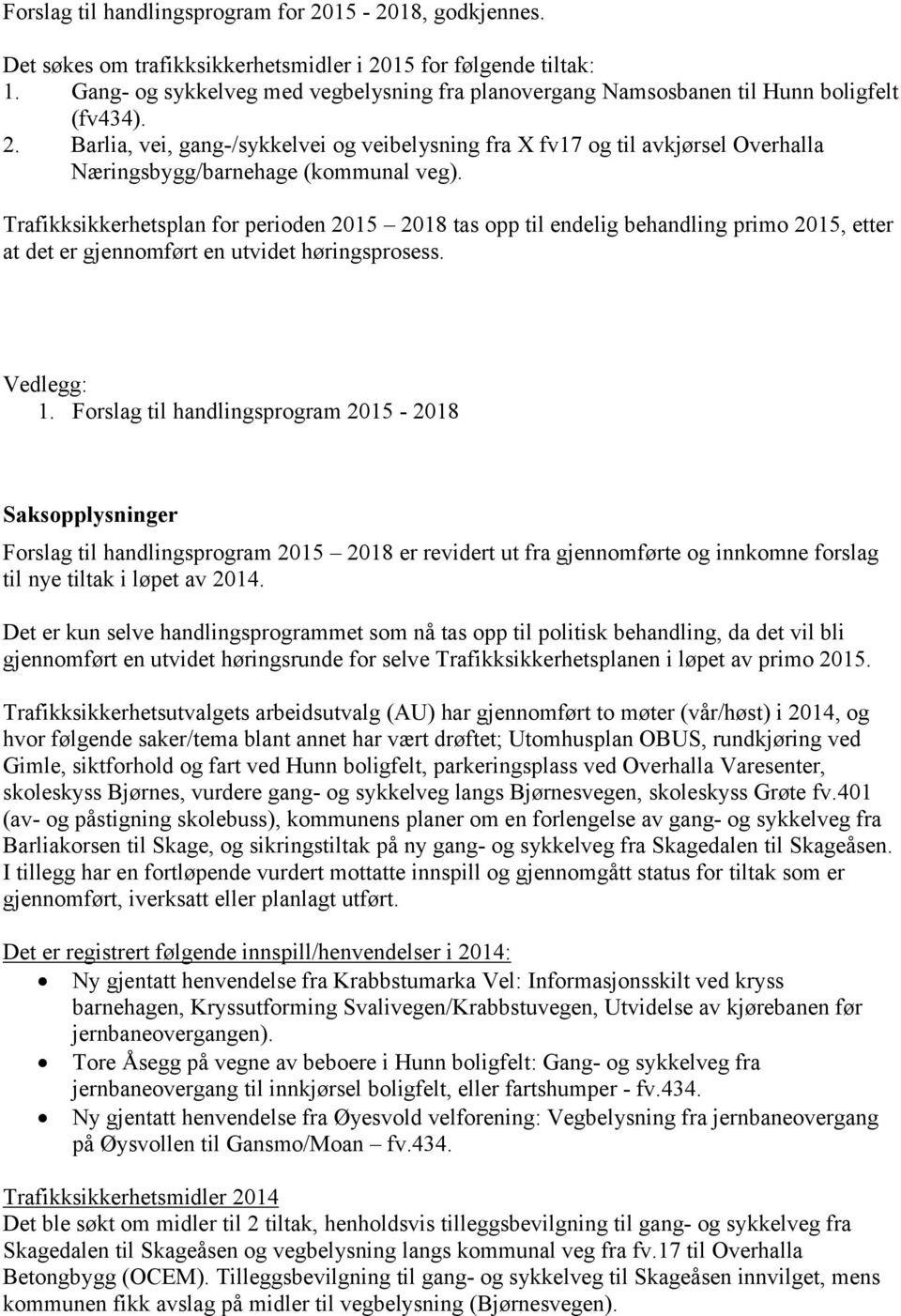 Det er kun selve handlingsprogrammet som nå tas opp til politisk behandling, da det vil bli gjennomført en utvidet høringsrunde for selve Trafikksikkerhetsplanen i løpet av primo 2015.