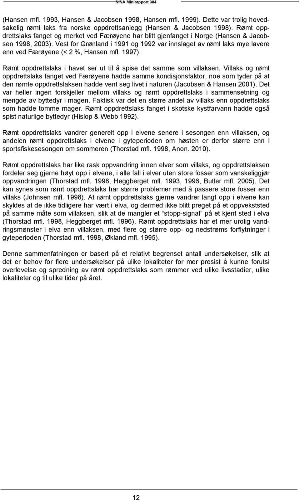 Vest for Grønland i 1991 og 1992 var innslaget av rømt laks mye lavere enn ved Færøyene (< 2 %, Hansen mfl. 1997). Rømt oppdrettslaks i havet ser ut til å spise det samme som villaksen.