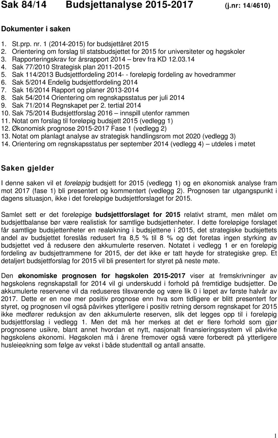 Sak 114/2013 Budsjettfordeling 2014- - foreløpig fordeling av hovedrammer 6. Sak 5/2014 Endelig budsjettfordeling 2014 7. Sak 16/2014 Rapport og planer 2013-2014 8.