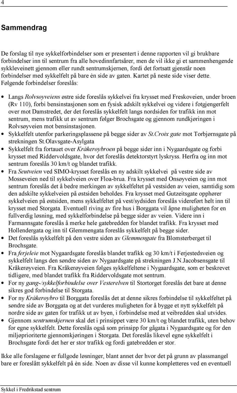 Følgende forbindelser foreslås: Langs Rolvsøyveiens østre side foreslås sykkelvei fra krysset med Freskoveien, under broen (Rv 110), forbi bensinstasjonen som en fysisk adskilt sykkelvei og videre i