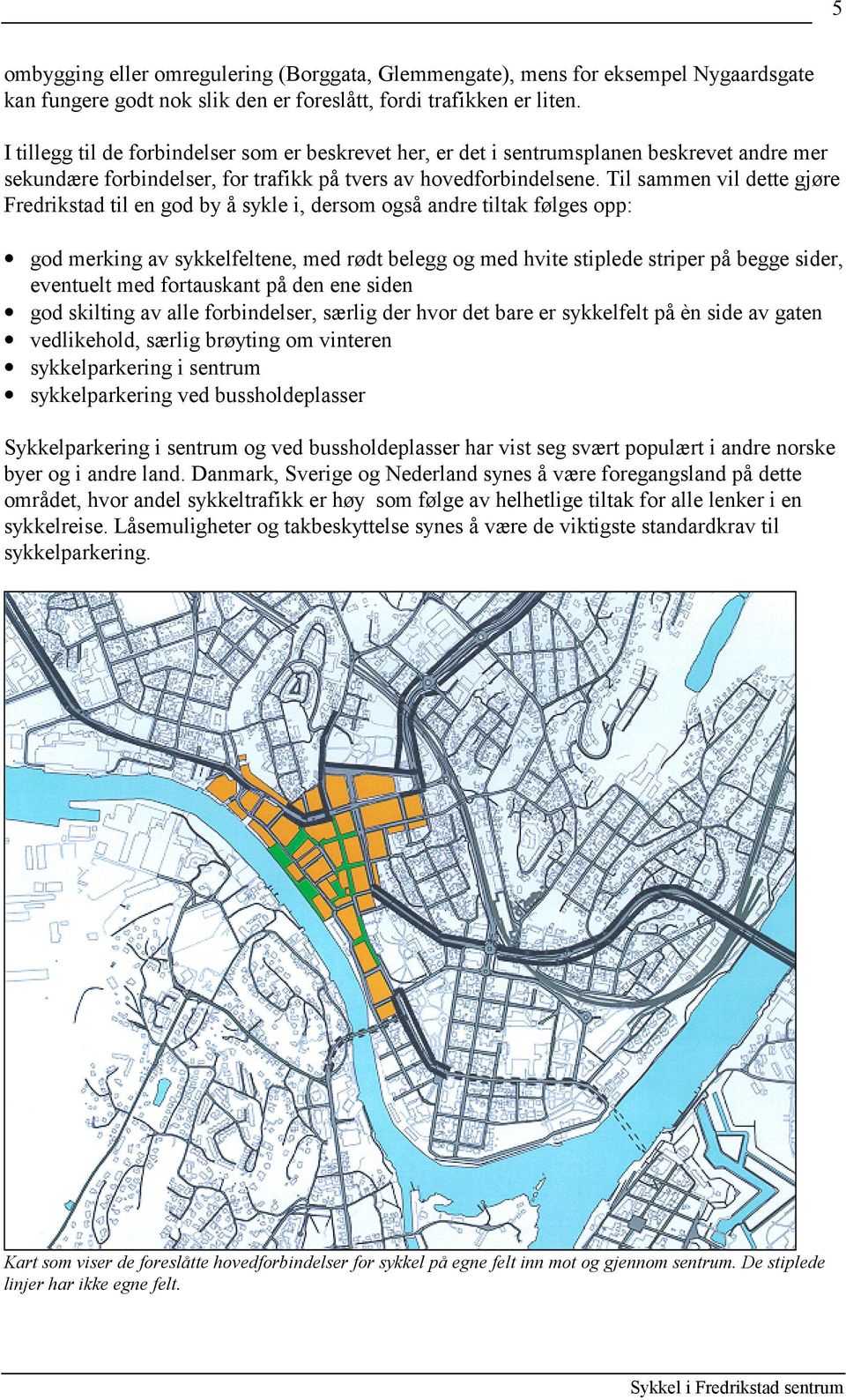 Til sammen vil dette gjøre Fredrikstad til en god by å sykle i, dersom også andre tiltak følges opp: god merking av sykkelfeltene, med rødt belegg og med hvite stiplede striper på begge sider,