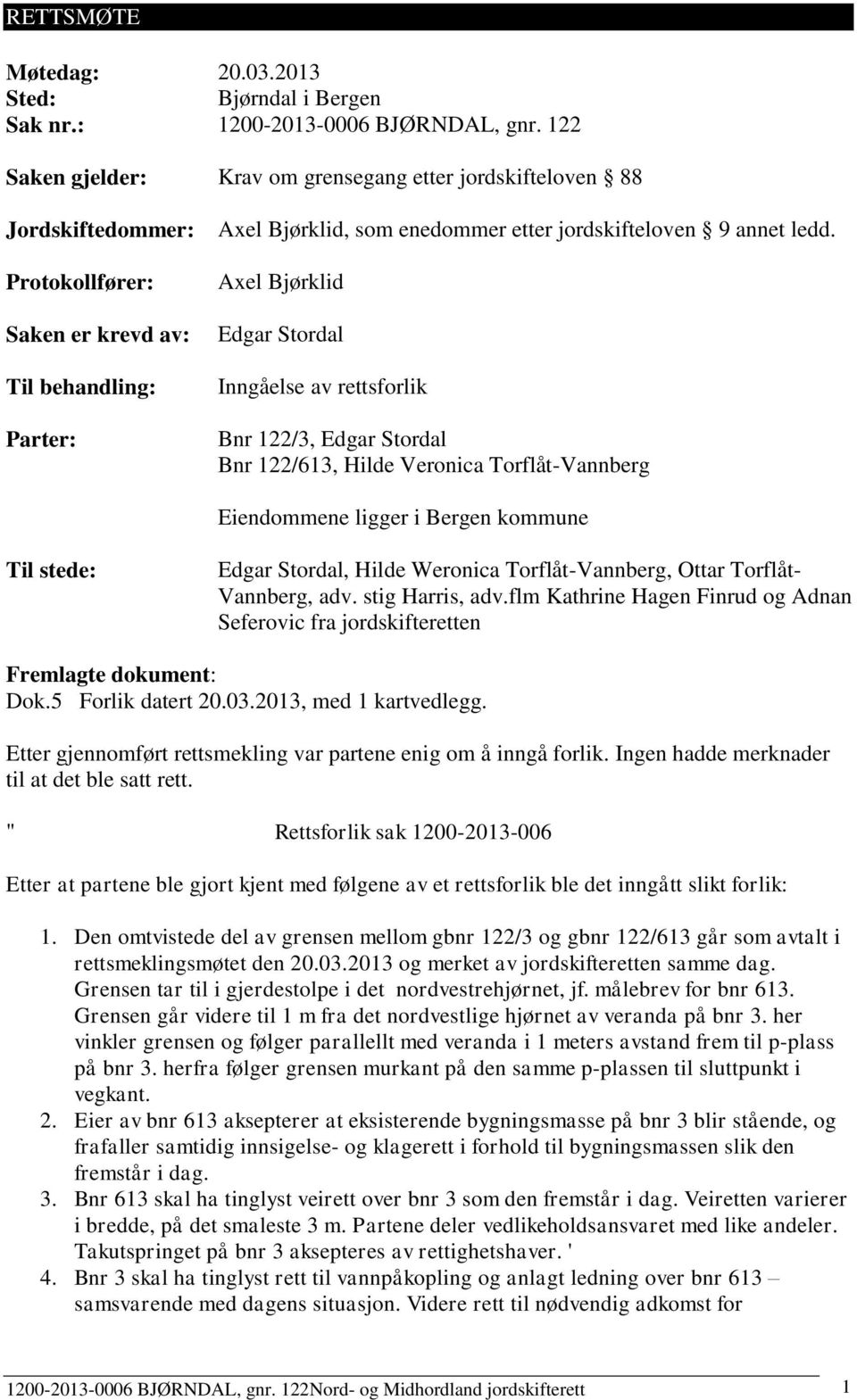 ledd. Axel Bjørklid Edgar Stordal Inngåelse av rettsforlik Bnr 122/3, Edgar Stordal Bnr 122/613, Hilde Veronica Torflåt-Vannberg Eiendommene ligger i Bergen kommune Til stede: Edgar Stordal, Hilde