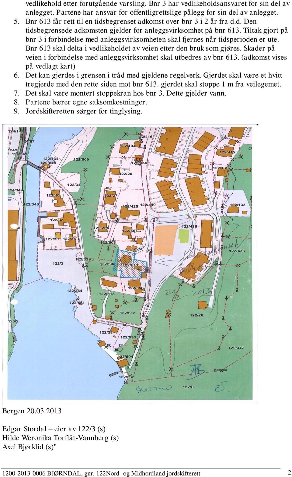 Tiltak gjort på bnr 3 i forbindelse med anleggsvirksomheten skal fjernes når tidsperioden er ute. Bnr 613 skal delta i vedlikeholdet av veien etter den bruk som gjøres.