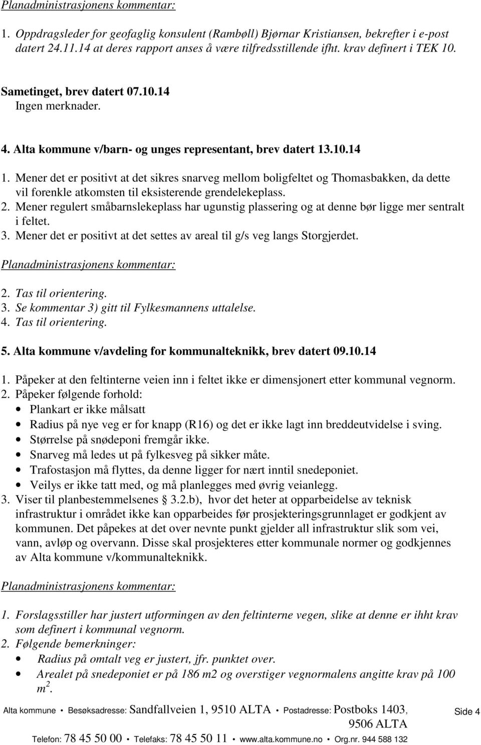 Mener det er positivt at det sikres snarveg mellom boligfeltet og Thomasbakken, da dette vil forenkle atkomsten til eksisterende grendelekeplass. 2.