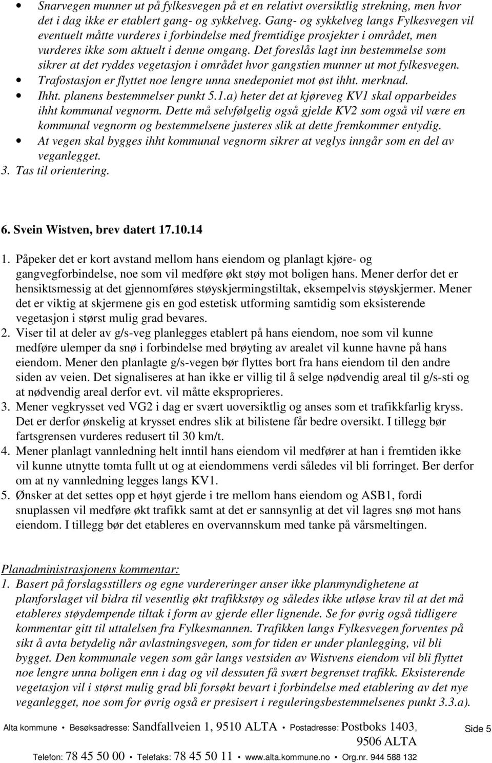 Det foreslås lagt inn bestemmelse som sikrer at det ryddes vegetasjon i området hvor gangstien munner ut mot fylkesvegen. Trafostasjon er flyttet noe lengre unna snedeponiet mot øst ihht. merknad.