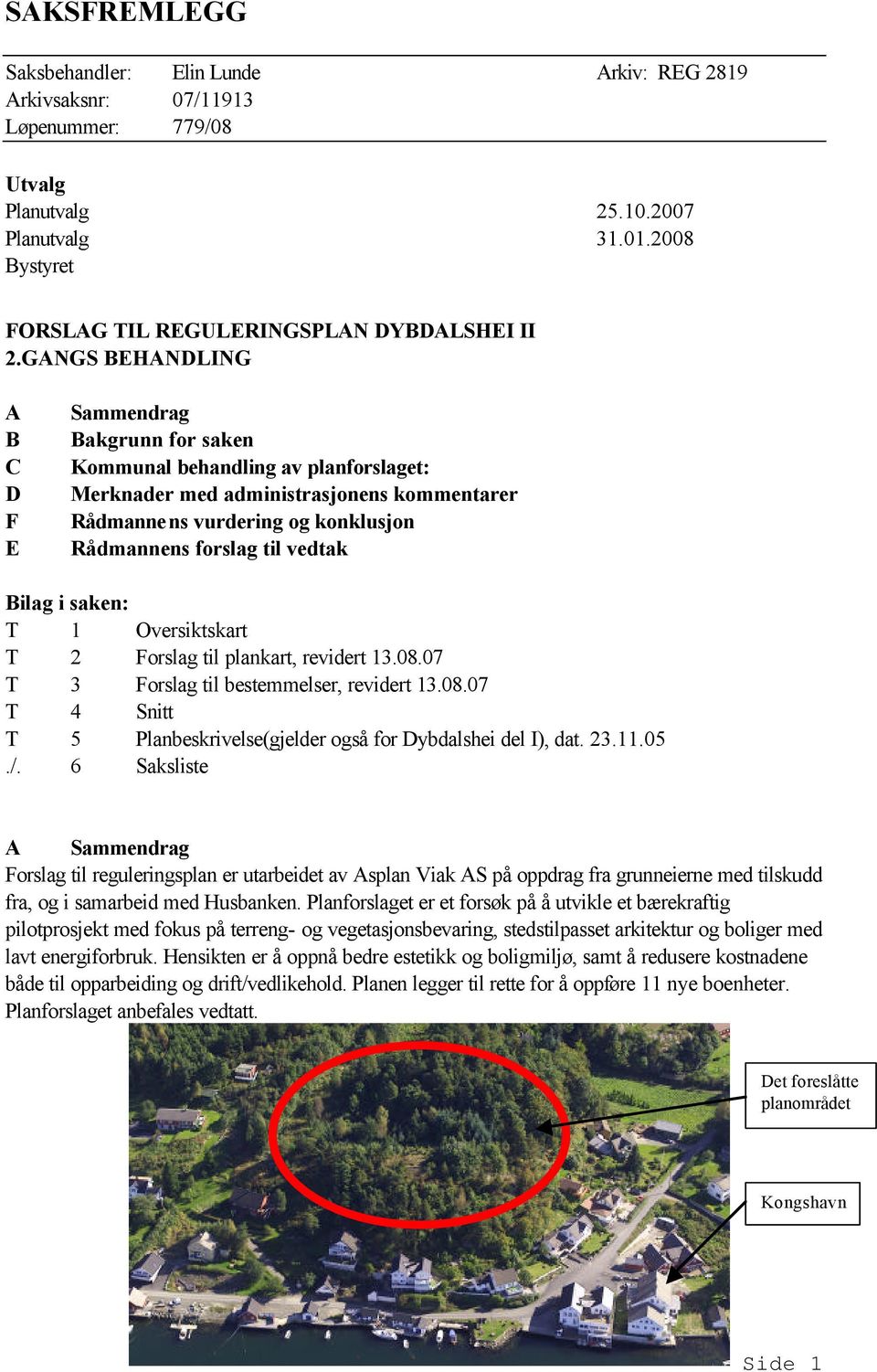 vedtak Bilag i saken: T 1 Oversiktskart T 2 Forslag til plankart, revidert 13.08.07 T 3 Forslag til bestemmelser, revidert 13.08.07 T 4 Snitt T 5 Planbeskrivelse(gjelder også for Dybdalshei del I), dat.