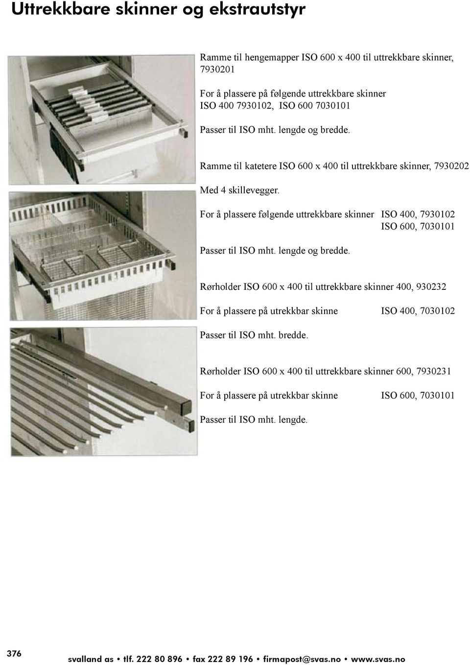 For å plassere følgende uttrekkbare skinner ISO 400, 7930102 ISO 600, 7030101 Passer til ISO mht. lengde og bredde.