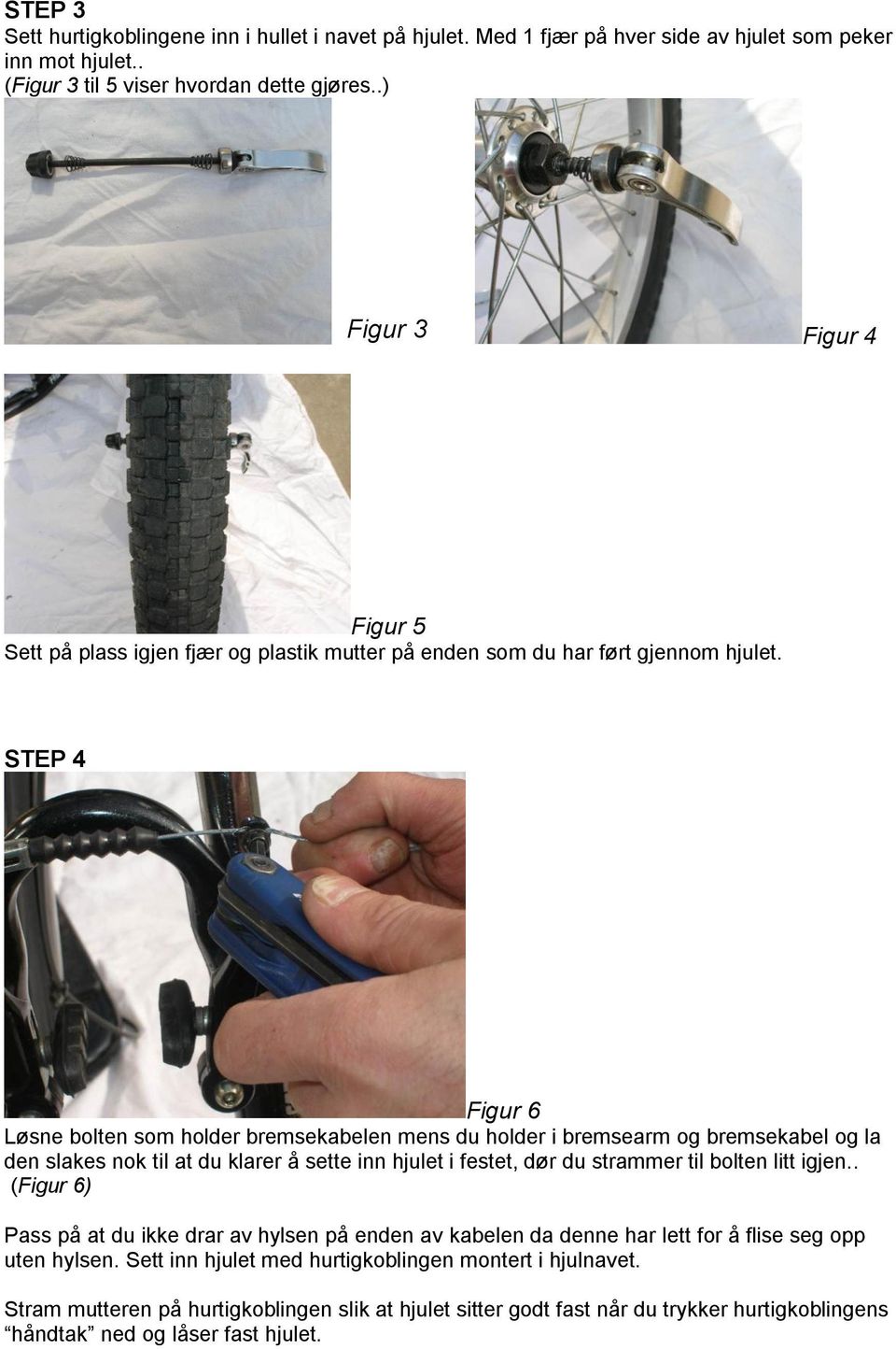 STEP 4 Figur 6 Løsne bolten som holder bremsekabelen mens du holder i bremsearm og bremsekabel og la den slakes nok til at du klarer å sette inn hjulet i festet, dør du strammer til bolten litt