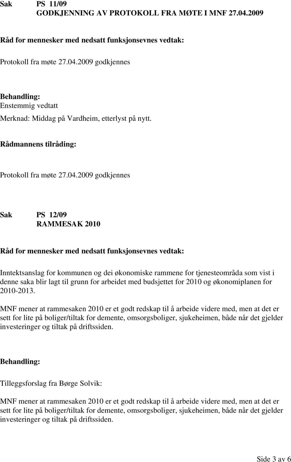 2009 godkjennes Sak PS 12/09 RAMMESAK 2010 Inntektsanslag for kommunen og dei økonomiske rammene for tjenesteområda som vist i denne saka blir lagt til grunn for arbeidet med budsjettet for 2010 og