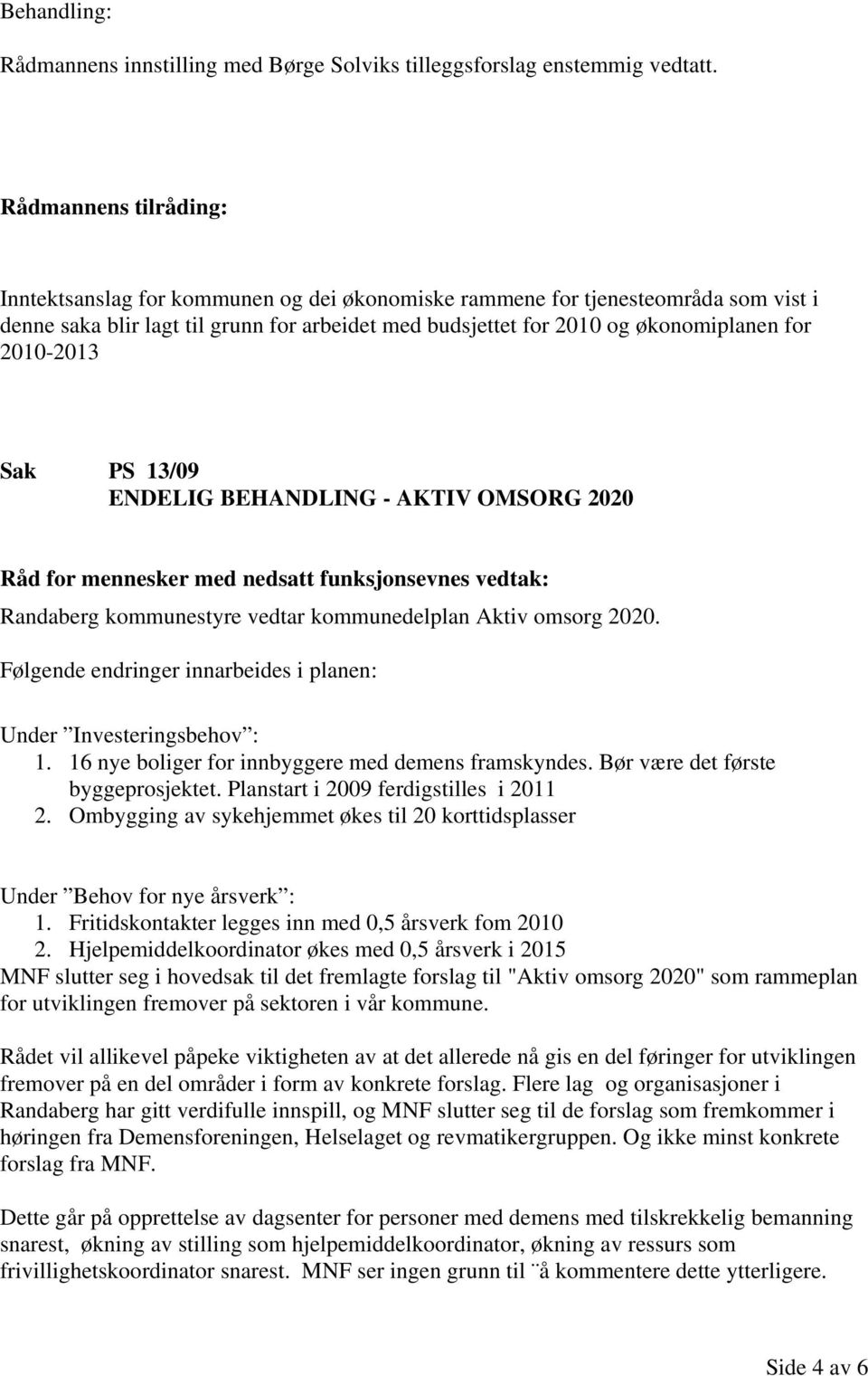 2010-2013 Sak PS 13/09 ENDELIG BEHANDLING - AKTIV OMSORG 2020 Randaberg kommunestyre vedtar kommunedelplan Aktiv omsorg 2020. Følgende endringer innarbeides i planen: Under Investeringsbehov : 1.