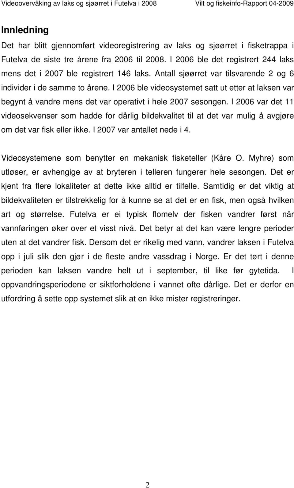 I 2006 ble videosystemet satt ut etter at laksen var begynt å vandre mens det var operativt i hele 2007 sesongen.