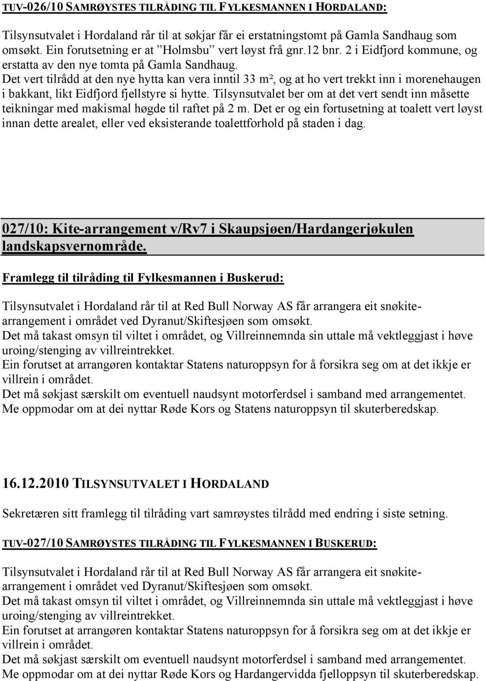 Det vert tilrådd at den nye hytta kan vera inntil 33 m², og at ho vert trekkt inn i morenehaugen i bakkant, likt Eidfjord fjellstyre si hytte.