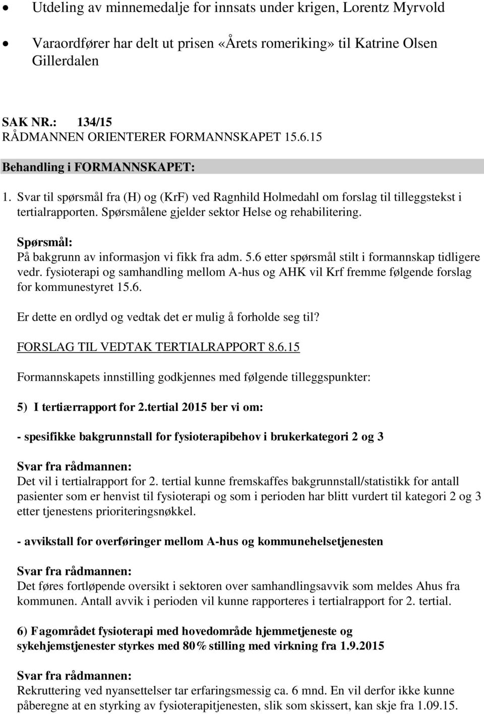 Spørsmålene gjelder sektor Helse og rehabilitering. Spørsmål: På bakgrunn av informasjon vi fikk fra adm. 5.6 etter spørsmål stilt i formannskap tidligere vedr.