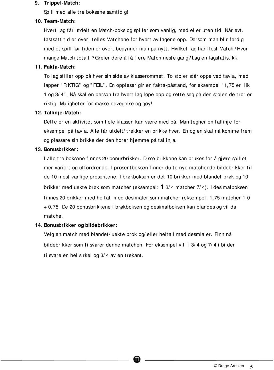 Greier dere å få flere Match neste gang? Lag en lagstatistikk. 11. Fakta-Match: To lag stiller opp på hver sin side av klasserommet. To stoler står oppe ved tavla, med lapper RIKTIG og FEIL.