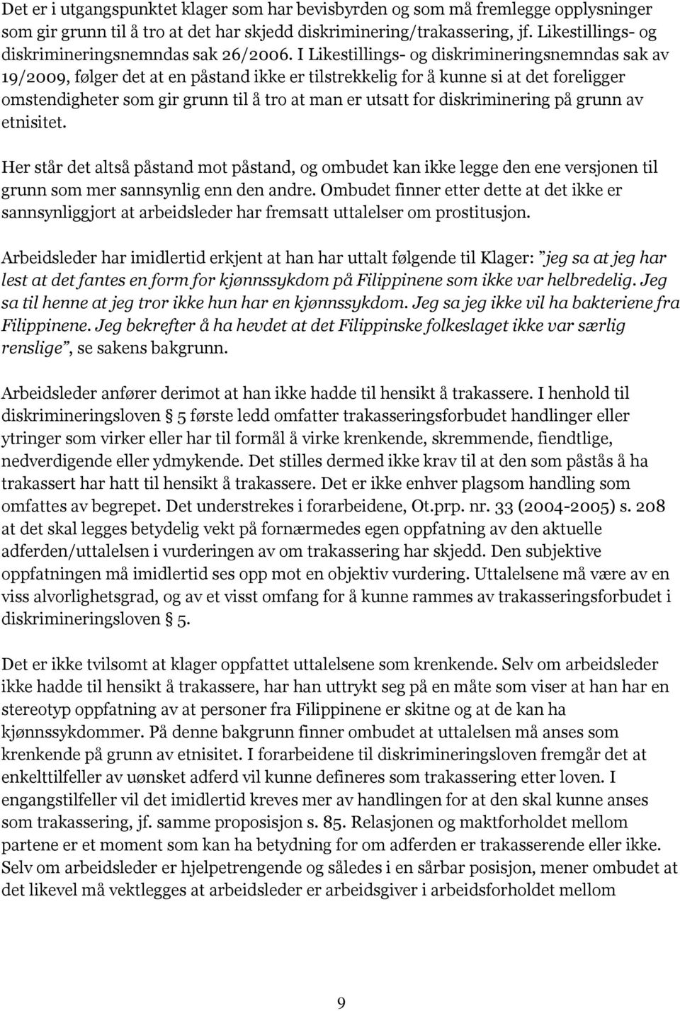 I Likestillings- og diskrimineringsnemndas sak av 19/2009, følger det at en påstand ikke er tilstrekkelig for å kunne si at det foreligger omstendigheter som gir grunn til å tro at man er utsatt for