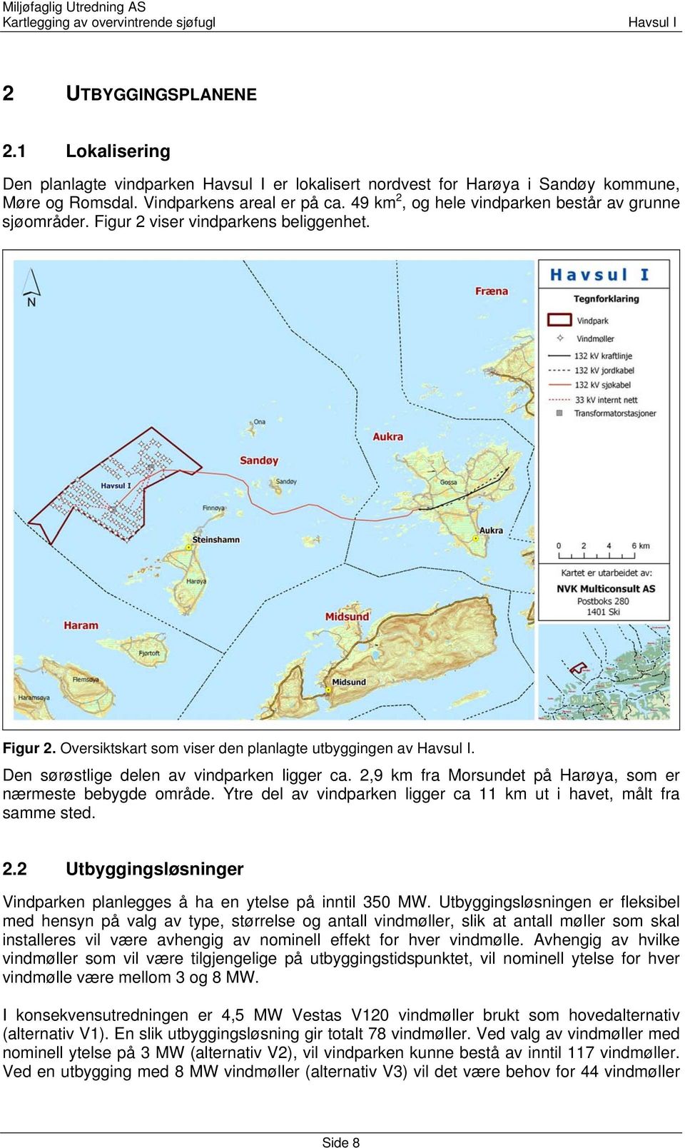 Den sørøstlige delen av vindparken ligger ca. 2,9 km fra Morsundet på Harøya, som er nærmeste bebygde område. Ytre del av vindparken ligger ca 11 km ut i havet, målt fra samme sted. 2.2 Utbyggingsløsninger Vindparken planlegges å ha en ytelse på inntil 350 MW.