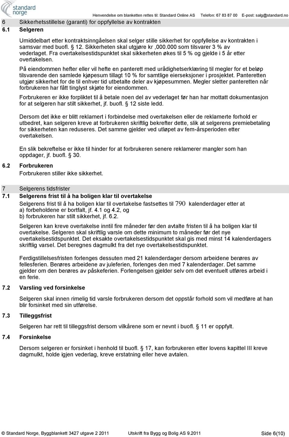 På eiendommen hefter eller vil hefte en panterett med urådighetserklæring til megler for et beløp tilsvarende den samlede kjøpesum tillagt 10 % for samtlige eierseksjoner i prosjektet.