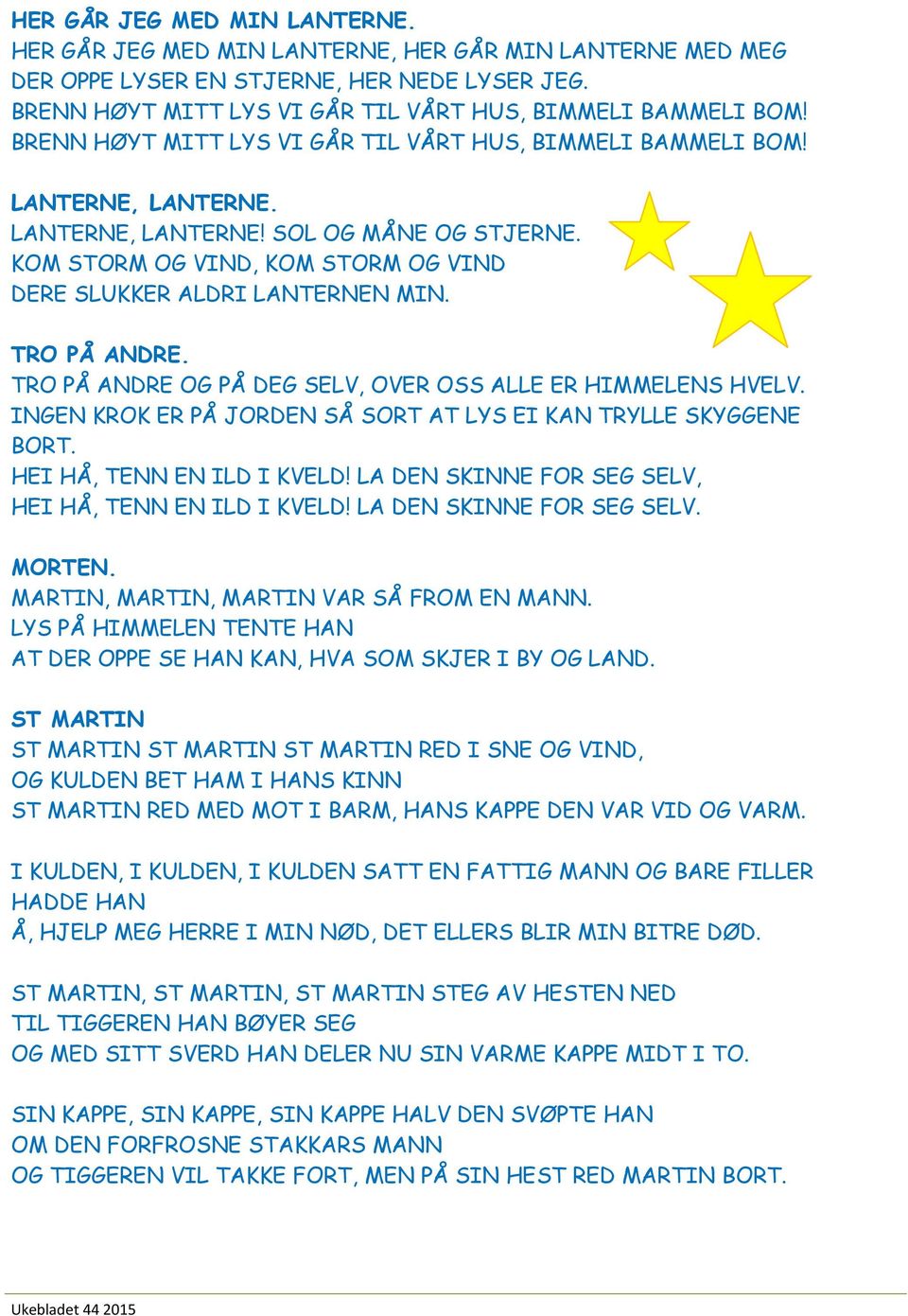 TRO PÅ ANDRE. TRO PÅ ANDRE OG PÅ DEG SELV, OVER OSS ALLE ER HIMMELENS HVELV. INGEN KROK ER PÅ JORDEN SÅ SORT AT LYS EI KAN TRYLLE SKYGGENE BORT. HEI HÅ, TENN EN ILD I KVELD!