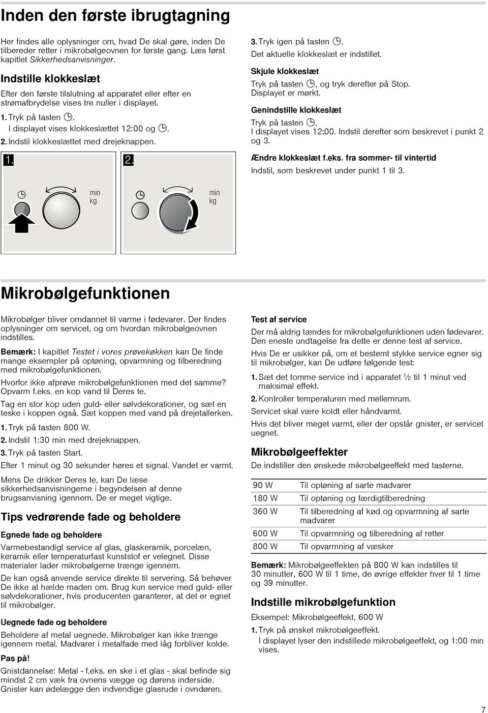 Indstil klokkeslættet med drejeknappen. 3. Tryk igen på tasten 0. Det aktuelle klokkeslæt er indstillet. Skjule klokkeslæt Tryk på tasten 0, og tryk derefter på Stop. Displayet er mørkt.