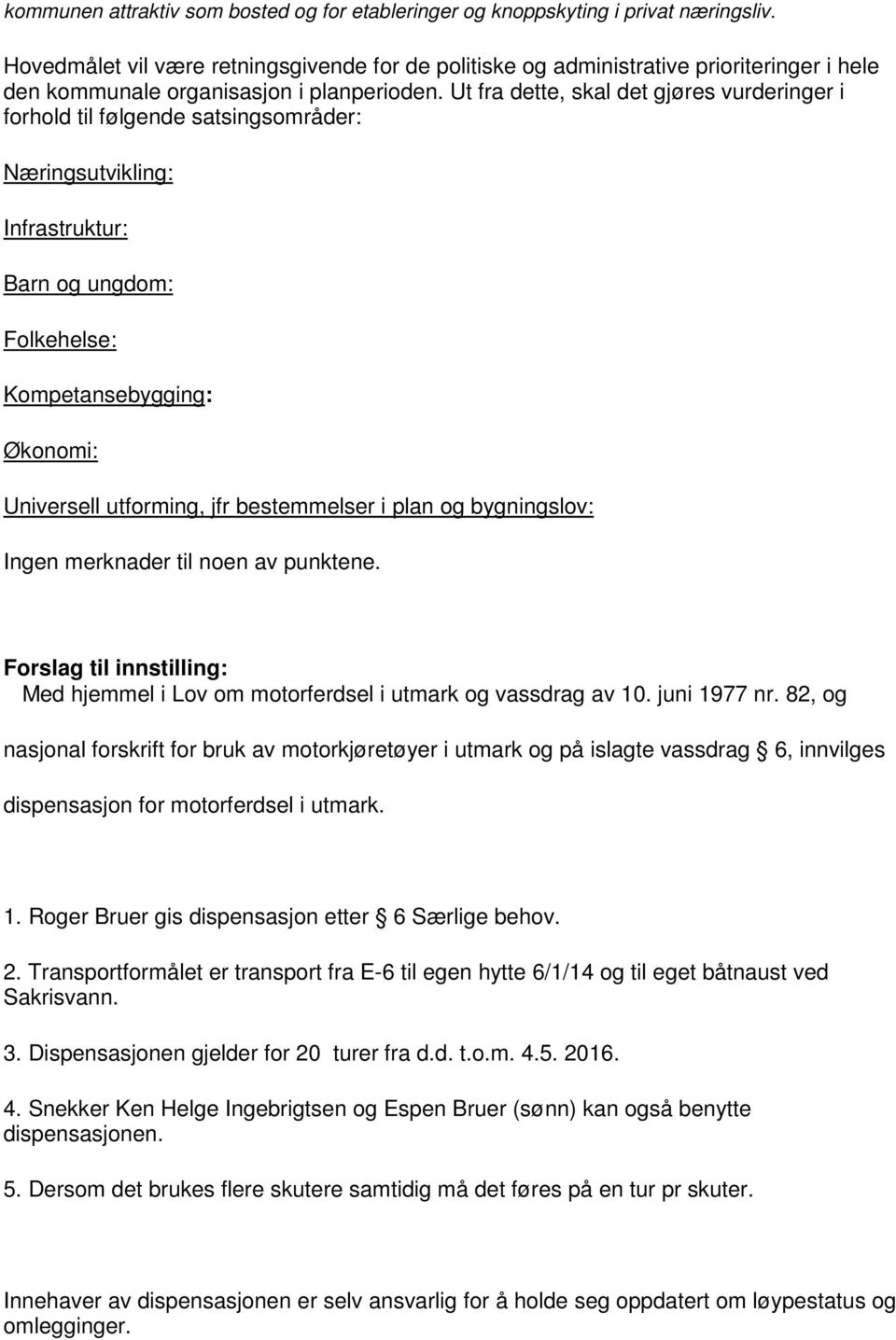 Ut fra dette, skal det gjøres vurderinger i forhold til følgende satsingsområder: Næringsutvikling: Infrastruktur: Barn og ungdom: Folkehelse: Kompetansebygging: Økonomi: Universell utforming, jfr