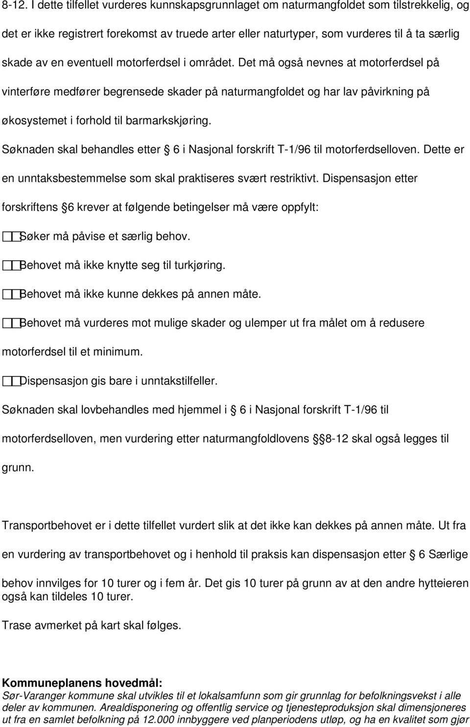 Søknaden skal behandles etter 6 i Nasjonal forskrift T-1/96 til motorferdselloven. Dette er en unntaksbestemmelse som skal praktiseres svært restriktivt.