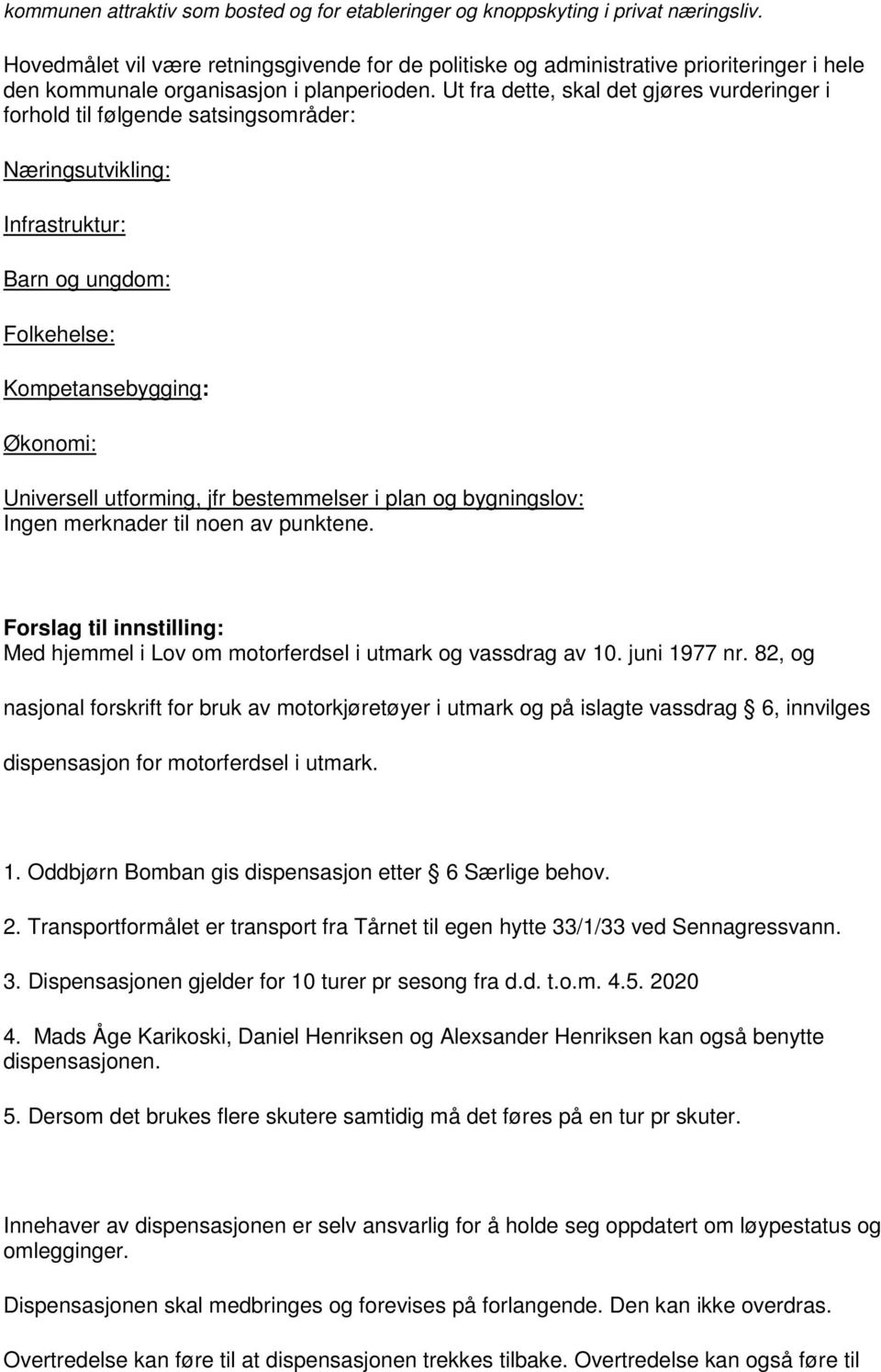 Ut fra dette, skal det gjøres vurderinger i forhold til følgende satsingsområder: Næringsutvikling: Infrastruktur: Barn og ungdom: Folkehelse: Kompetansebygging: Økonomi: Universell utforming, jfr