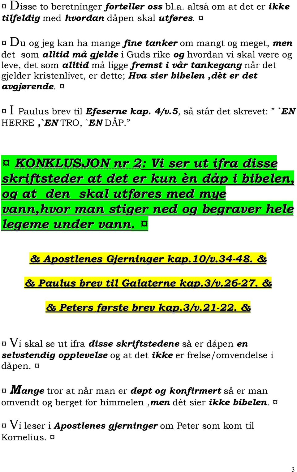 kristenlivet, er dette; Hva sier bibelen,dèt er det avgjørende. I Paulus brev til Efeserne kap. 4/v.5, så står det skrevet: `EN HERRE,`EN TRO, `EN DÅP.