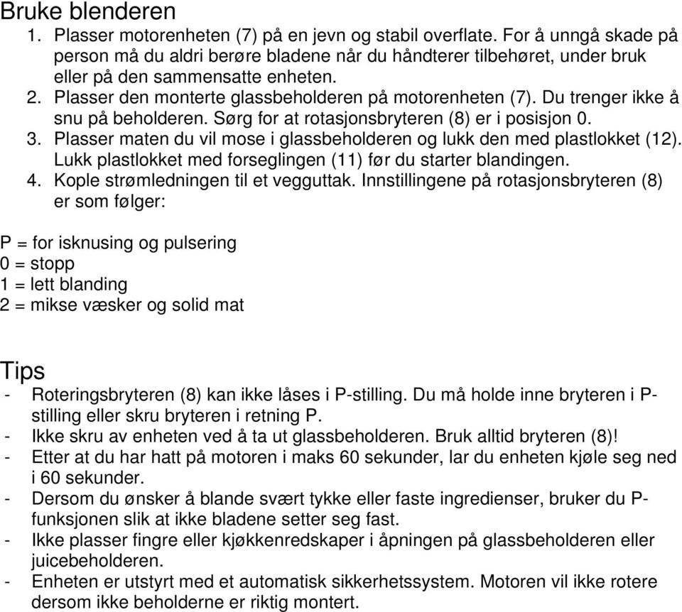 Du trenger ikke å snu på beholderen. Sørg for at rotasjonsbryteren (8) er i posisjon 0. 3. Plasser maten du vil mose i glassbeholderen og lukk den med plastlokket (12).