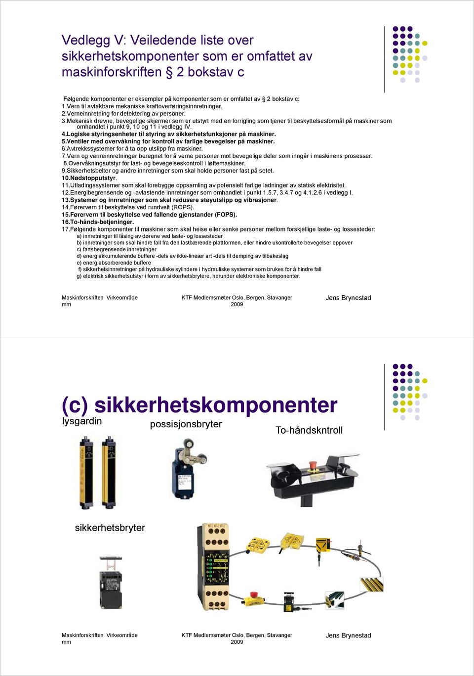 Mekanisk drevne, bevegelige skjermer som er utstyrt med en forrigling som tjener til beskyttelsesformål på maskiner som omhandlet i punkt 9, 10 og 11 i vedlegg IV. 4.