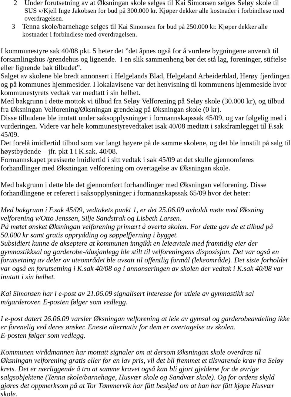 5 heter det det åpnes også for å vurdere bygningene anvendt til forsamlingshus /grendehus og lignende. I en slik sammenheng bør det stå lag, foreninger, stiftelse eller lignende bak tilbudet.