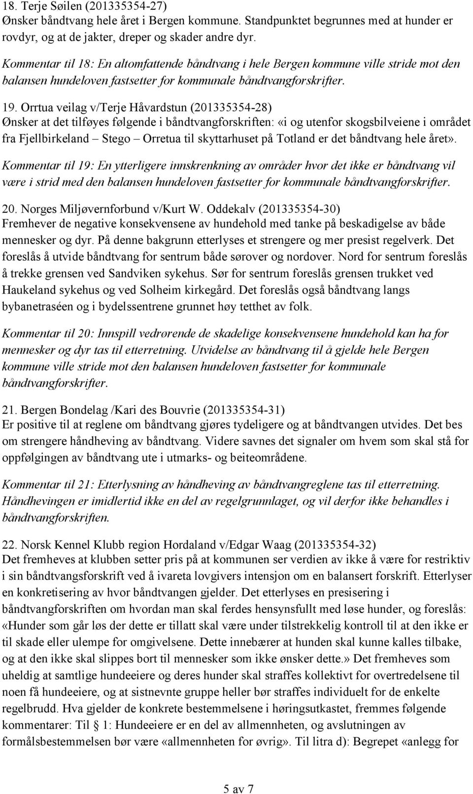 Orrtua veilag v/terje Håvardstun (201335354-28) Ønsker at det tilføyes følgende i båndtvangforskriften: «i og utenfor skogsbilveiene i området fra Fjellbirkeland Stego Orretua til skyttarhuset på