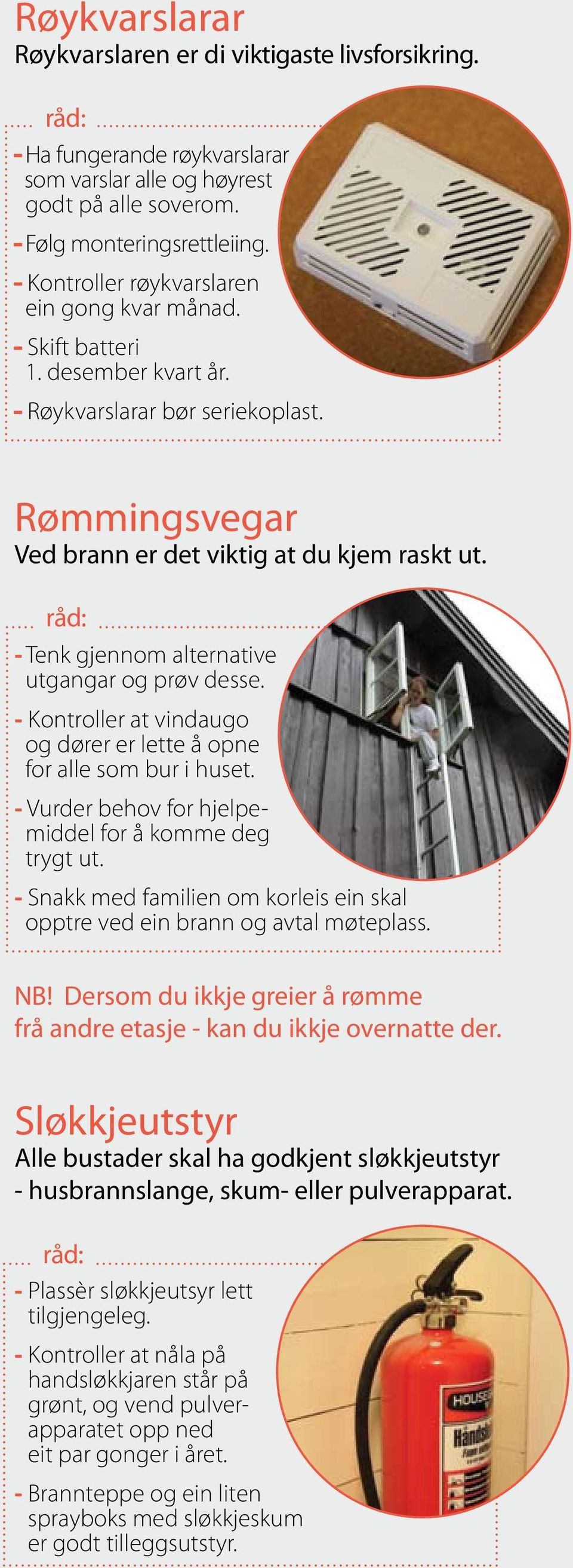 - Tenk gjennom alternative utgangar og prøv desse. - Kontroller at vindaugo og dører er lette å opne for alle som bur i huset. - Vurder behov for hjelpemiddel for å komme deg trygt ut.