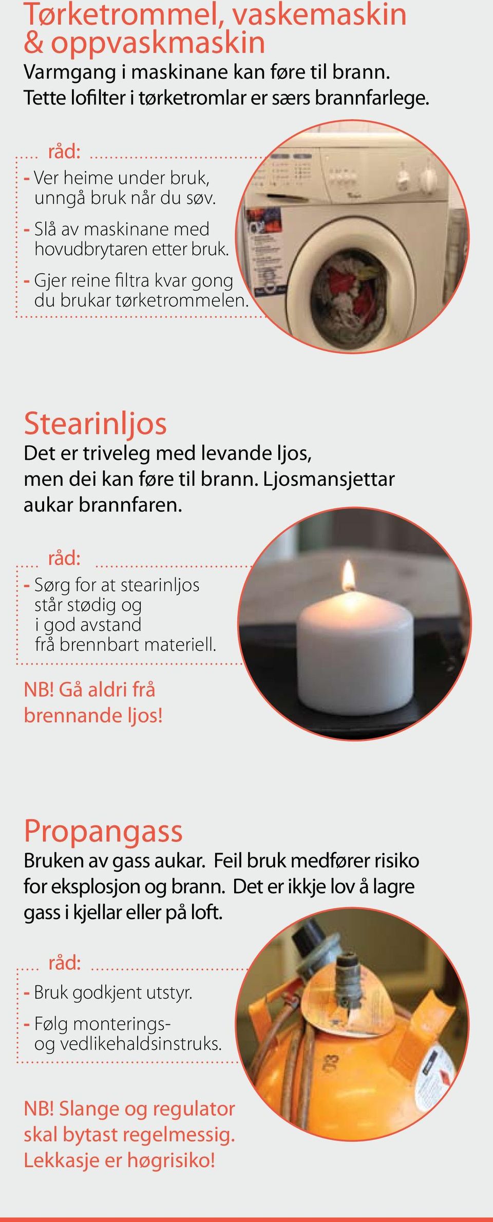 Ljosmansjettar aukar brannfaren. - Sørg for at stearinljos står stødig og i god avstand frå brennbart materiell. NB! Gå aldri frå brennande ljos! Propangass Bruken av gass aukar.