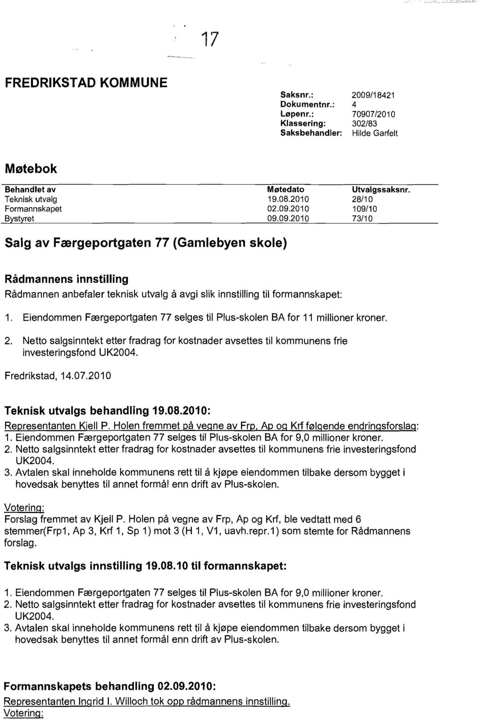 Eiendommen Frergeportgaten 77 selges til Plus-skolen SA for 11 millioner kroner. 2. Netto salgsinntekt etter fradrag for kostnader avsettes til kommunens frie investeringsfond UK2004. Fredrikstad,14.