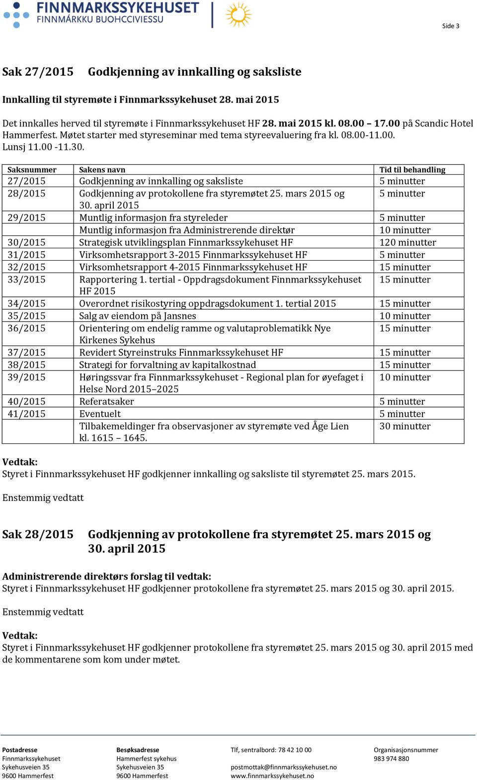 Saksnummer Sakens navn Tid til behandling 27/2015 Godkjenning av innkalling og saksliste 5 minutter 28/2015 Godkjenning av protokollene fra styremøtet 25. mars 2015 og 5 minutter 30.