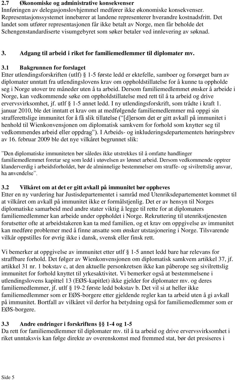 Det landet som utfører representasjonen får ikke betalt av Norge, men får beholde det Schengenstandardiserte visumgebyret som søker betaler ved innlevering av søknad. 3.