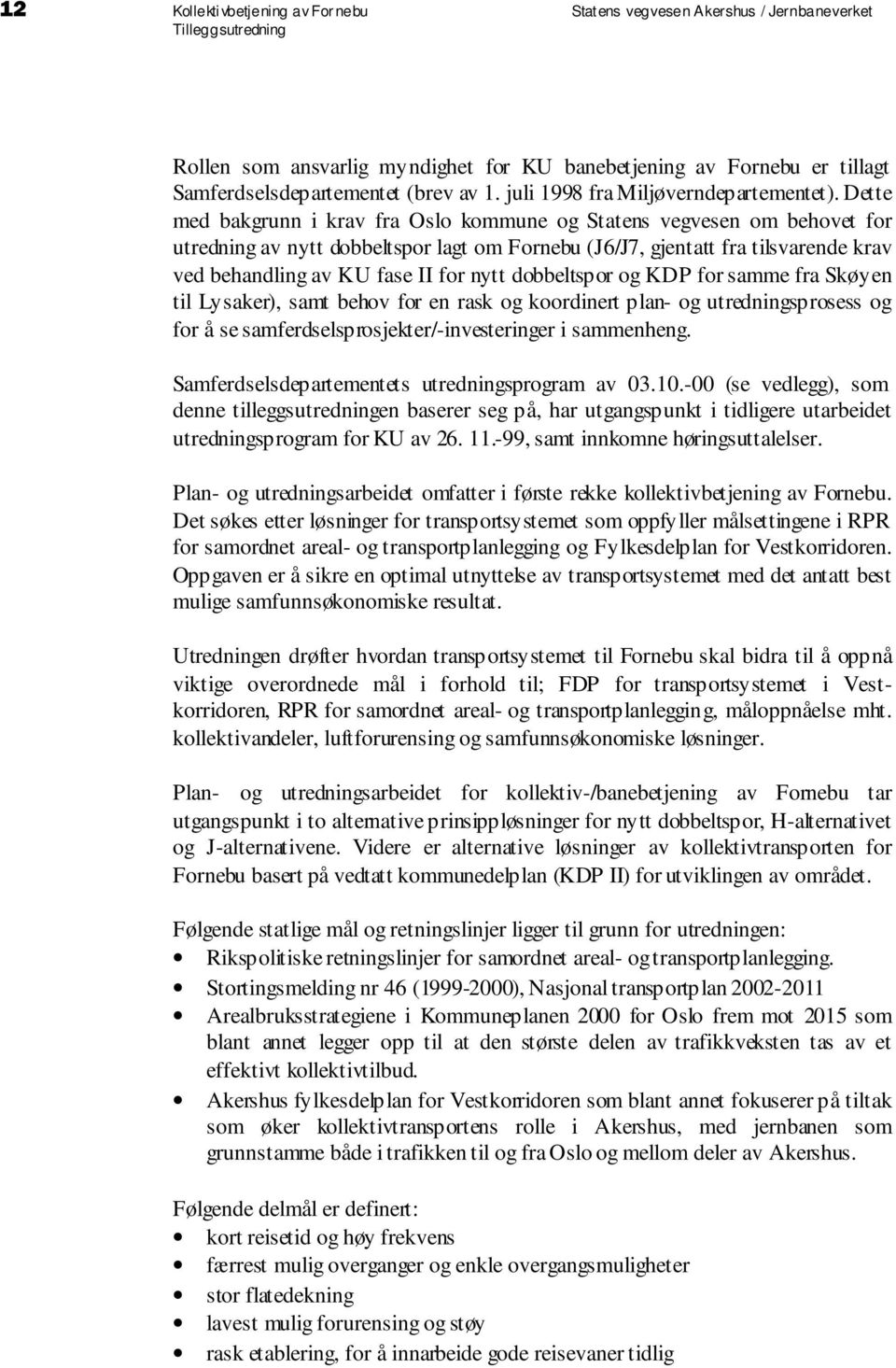 Dette med bakgrunn i krav fra Oslo kommune og Statens vegvesen om behovet for utredning av nytt dobbeltspor lagt om Fornebu (J6/J7, gjentatt fra tilsvarende krav ved behandling av KU fase II for nytt