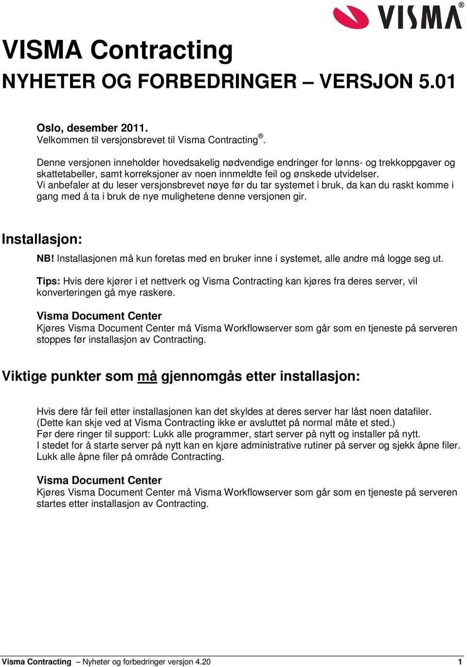 Vi anbefaler at du leser versjonsbrevet nøye før du tar systemet i bruk, da kan du raskt komme i gang med å ta i bruk de nye mulighetene denne versjonen gir. Installasjon: NB!