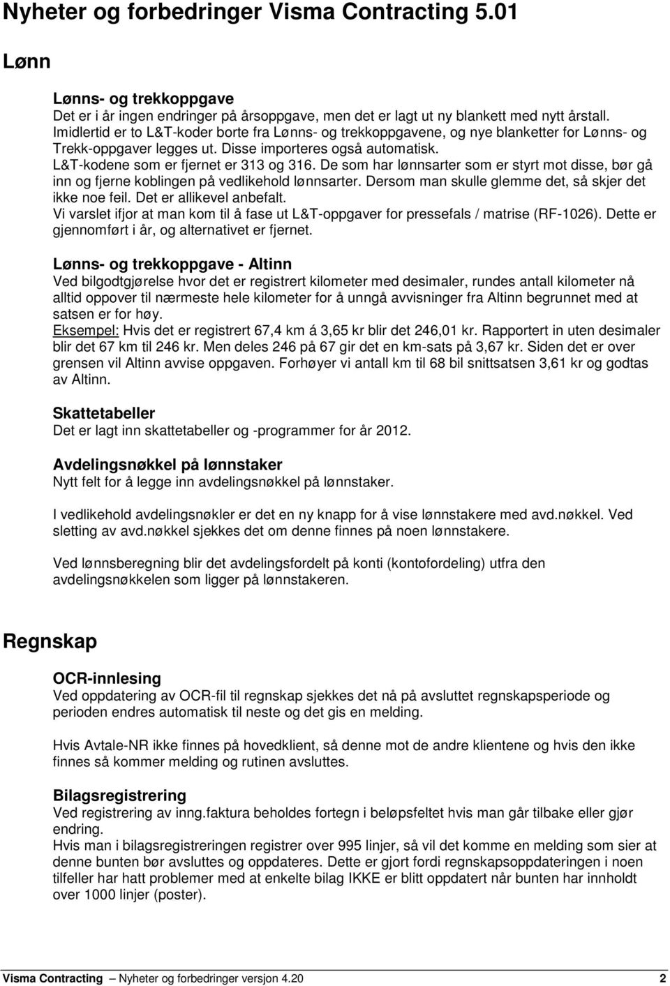 De som har lønnsarter som er styrt mot disse, bør gå inn og fjerne koblingen på vedlikehold lønnsarter. Dersom man skulle glemme det, så skjer det ikke noe feil. Det er allikevel anbefalt.