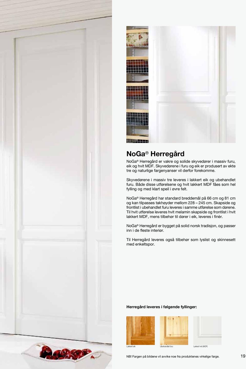 NoGa Herregård har standard breddemål på 66 cm og 81 cm og kan tilpasses takhøyder mellom 8 5 cm. Skapside og frontlist i ubehandlet furu leveres i samme utførelse som dørene.