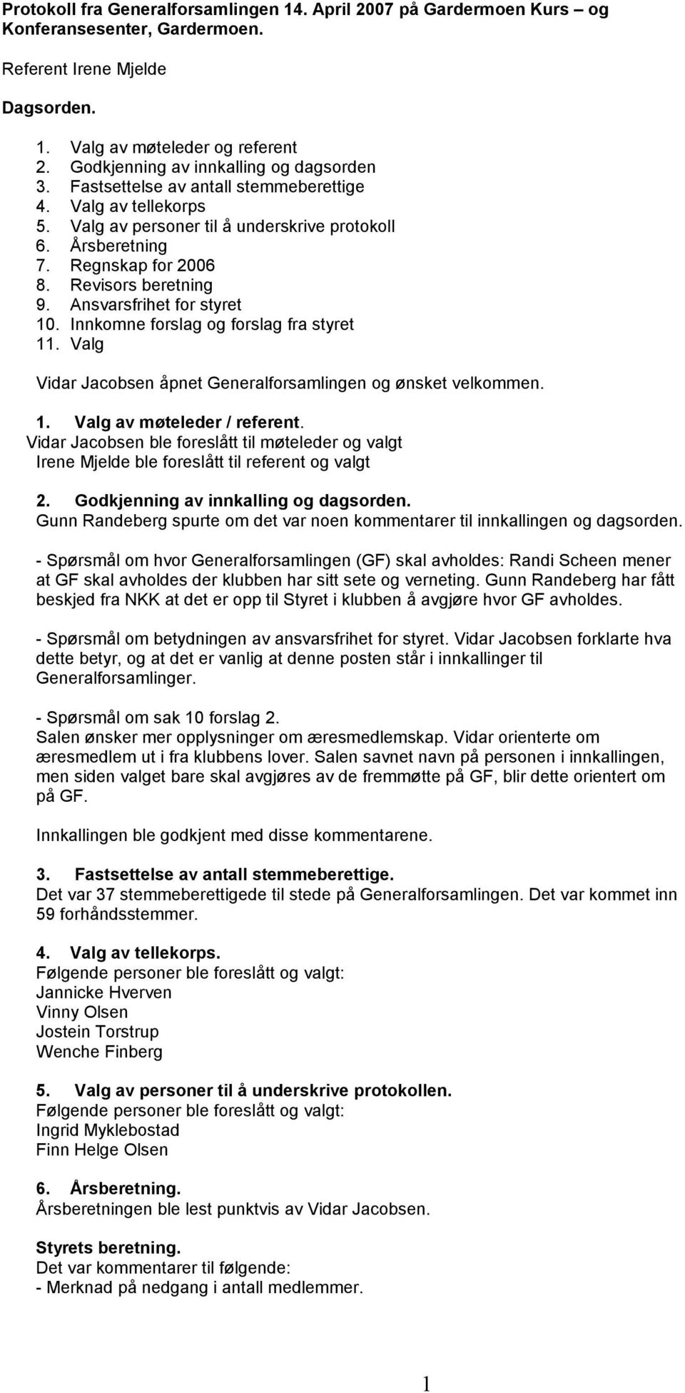 Revisors beretning 9. Ansvarsfrihet for styret 10. Innkomne forslag og forslag fra styret 11. Valg Vidar Jacobsen åpnet Generalforsamlingen og ønsket velkommen. 1. Valg av møteleder / referent.