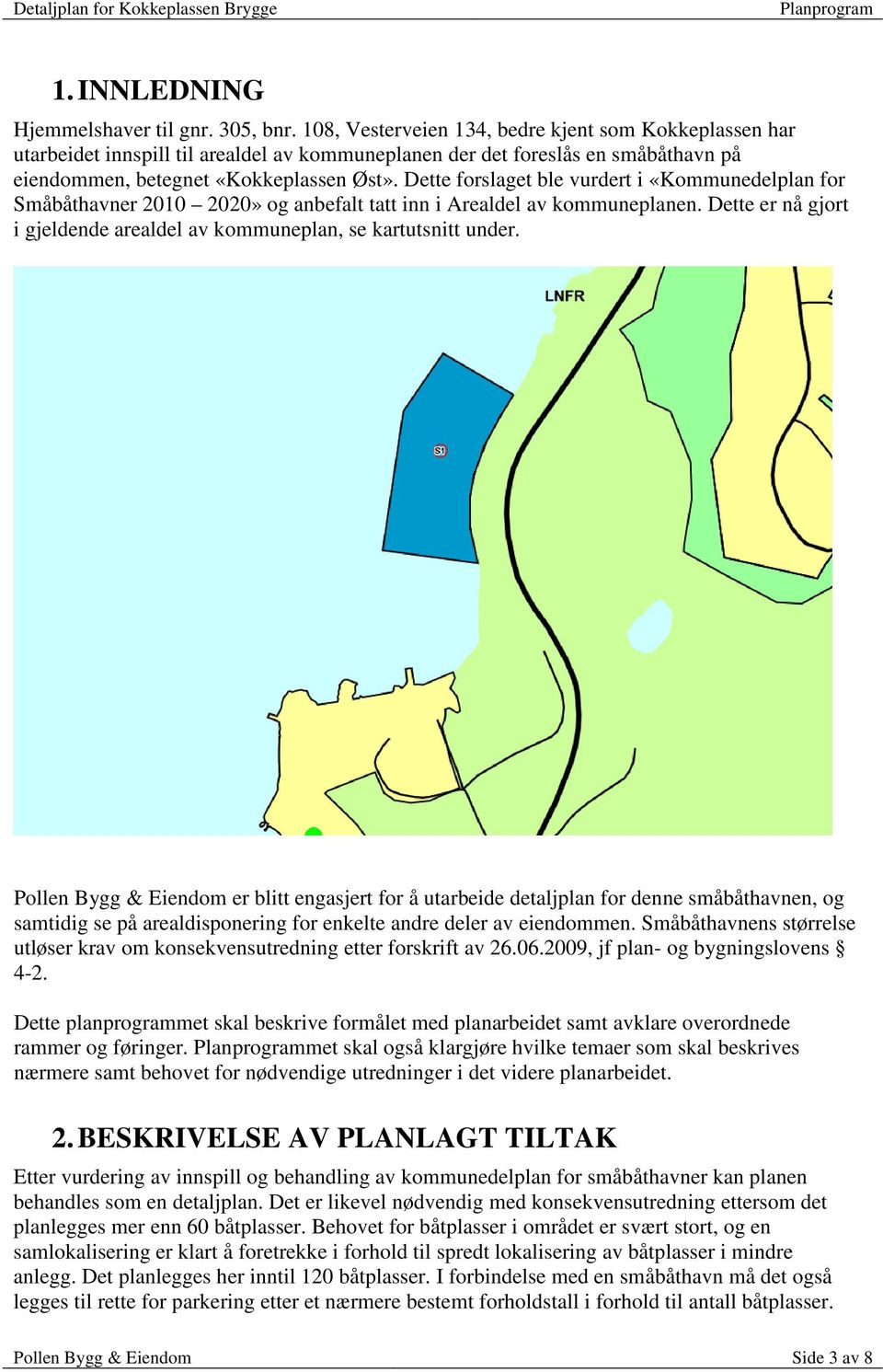 Dette forslaget ble vurdert i «Kommunedelplan for Småbåthavner 2010 2020» og anbefalt tatt inn i Arealdel av kommuneplanen. Dette er nå gjort i gjeldende arealdel av kommuneplan, se kartutsnitt under.