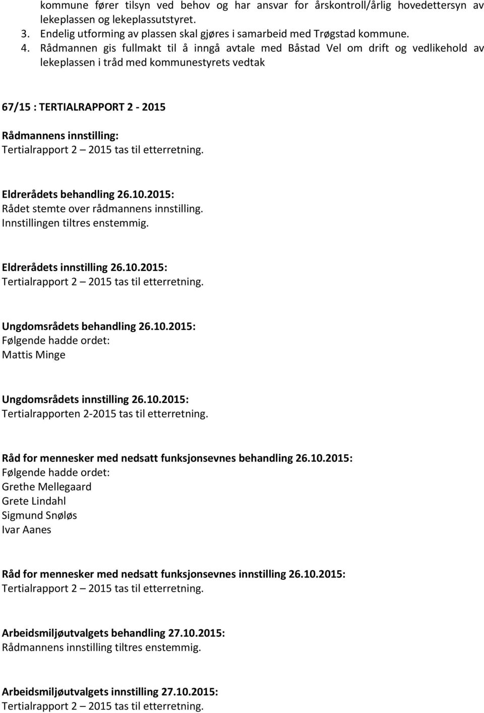 behandling 26.10.2015: Rådet stemte over rådmannens innstilling. Innstillingen tiltres enstemmig. Eldrerådets innstilling 26.10.2015: Ungdomsrådets behandling 26.10.2015: Mattis Minge Ungdomsrådets innstilling 26.