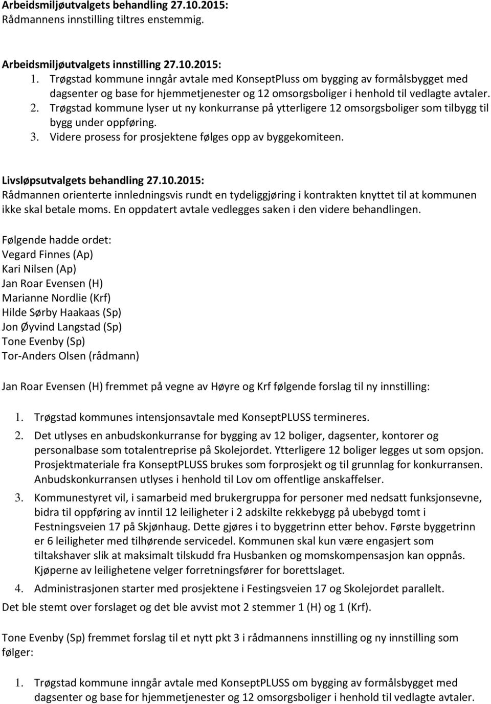 Trøgstad kommune lyser ut ny konkurranse på ytterligere 12 omsorgsboliger som tilbygg til bygg under oppføring. 3. Videre prosess for prosjektene følges opp av byggekomiteen.