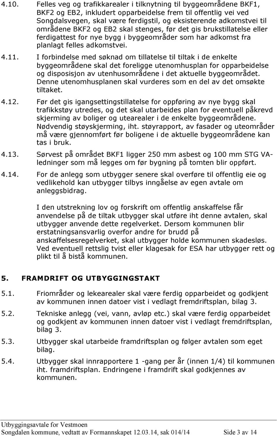 I forbindelse med søknad om tillatelse til tiltak i de enkelte byggeområdene skal det foreligge utenomhusplan for opparbeidelse og disposisjon av utenhusområdene i det aktuelle byggeområdet.