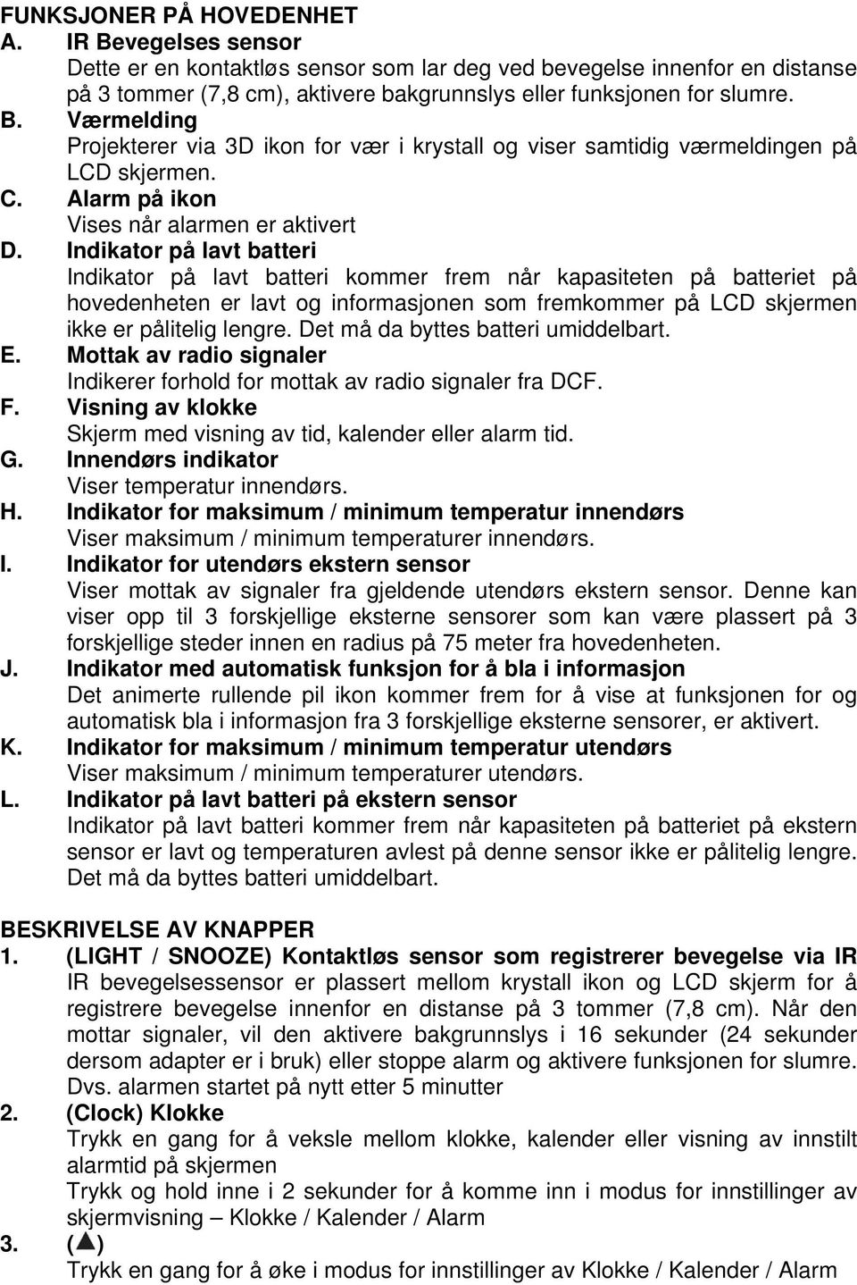 Indikator på lavt batteri Indikator på lavt batteri kommer frem når kapasiteten på batteriet på hovedenheten er lavt og informasjonen som fremkommer på LCD skjermen ikke er pålitelig lengre.