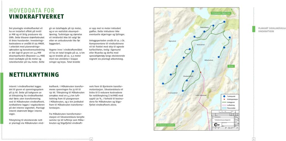 I arbeidet med planendringssøknaden og konsekvensutredning er det lagt til grunn en 3,4 MW eksempelturbin (Repower 3.4 MW) med navhøyde på 80 meter og rotordiameter på 104 meter.